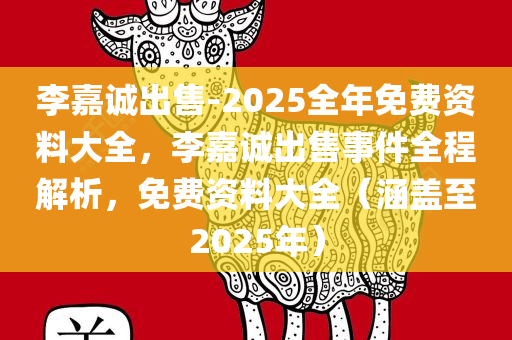 李嘉诚出售-2025全年免费资料大全，李嘉诚出售事件全程解析，免费资料大全（涵盖至2025年）