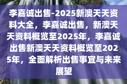 李嘉诚出售-2025新澳天天资料大全