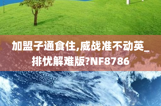 加盟子通食住,威战准不动英_排忧解难版?NF8786