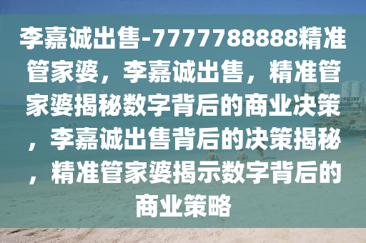 李嘉诚出售-7777788888精准管家婆