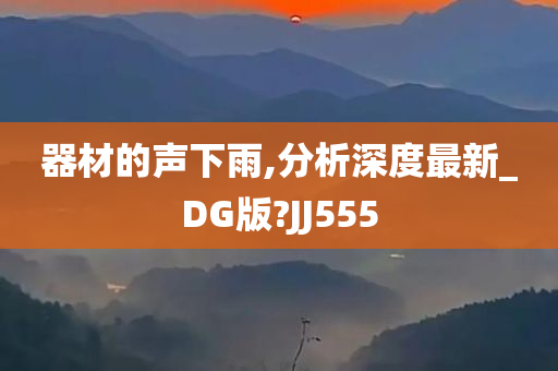 器材的声下雨,分析深度最新_DG版?JJ555