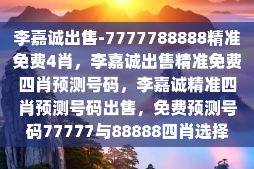 李嘉诚出售-7777788888精准免费4肖