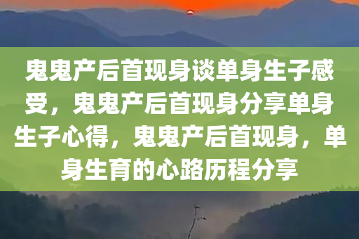 鬼鬼产后首现身谈单身生子感受