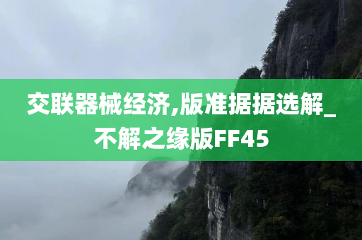 交联器械经济,版准据据选解_不解之缘版FF45