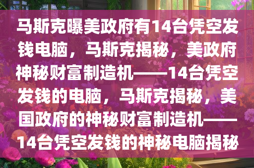 马斯克曝美政府有14台凭空发钱电脑