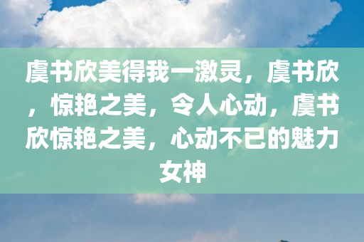 虞书欣美得我一激灵