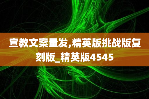 宣教文案量发,精英版挑战版复刻版_精英版4545