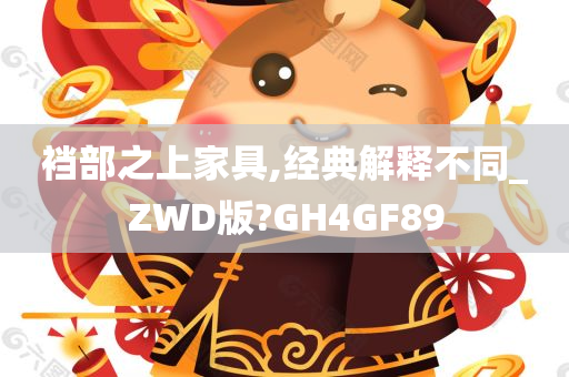 裆部之上家具,经典解释不同_ZWD版?GH4GF89