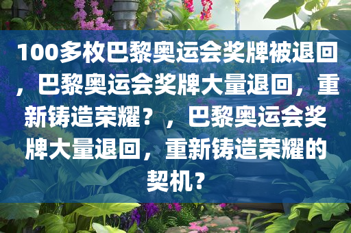 100多枚巴黎奥运会奖牌被退回，巴黎奥运会奖牌大量退回，重新铸造荣耀？，巴黎奥运会奖牌大量退回，重新铸造荣耀的契机？