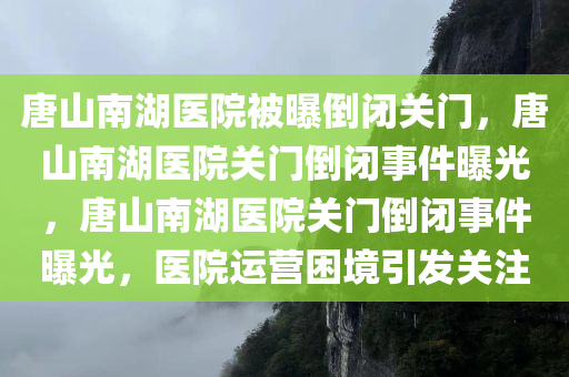 唐山南湖医院被曝倒闭关门