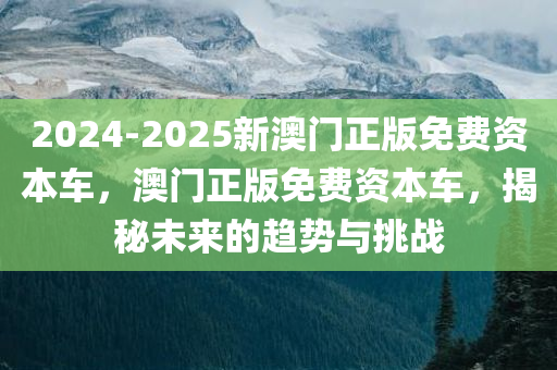 2024-2025新澳门正版免费资本车