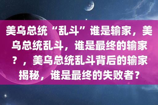 美乌总统“乱斗”谁是输家，美乌总统乱斗，谁是最终的输家？，美乌总统乱斗背后的输家揭秘，谁是最终的失败者？