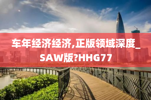 车年经济经济,正版领域深度_SAW版?HHG77