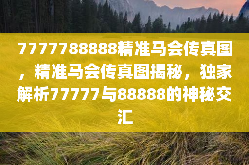 7777788888精准马会传真图，精准马会传真图揭秘，独家解析77777与88888的神秘交汇