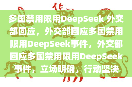 多国禁用限用DeepSeek 外交部回应，外交部回应多国禁用限用DeepSeek事件，外交部回应多国禁用限用DeepSeek事件，立场明确，行动坚决