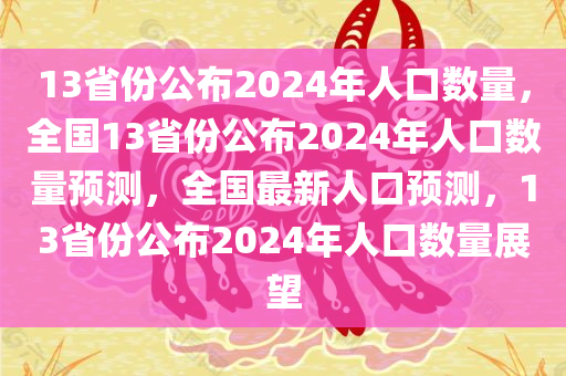 13省份公布2024年人口数量，全国13省份公布2024年人口数量预测，全国最新人口预测，13省份公布2024年人口数量展望