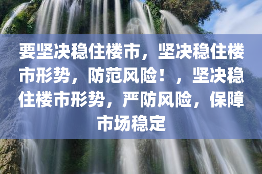 要坚决稳住楼市，坚决稳住楼市形势，防范风险！，坚决稳住楼市形势，严防风险，保障市场稳定