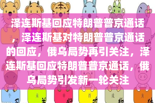 泽连斯基回应特朗普普京通话，泽连斯基对特朗普普京通话的回应，俄乌局势再引关注，泽连斯基回应特朗普普京通话，俄乌局势引发新一轮关注