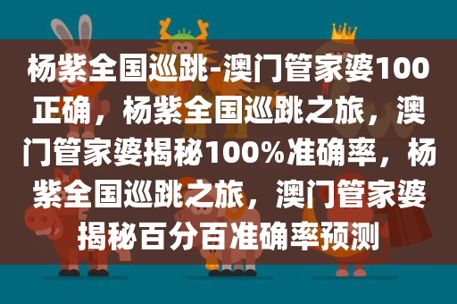 杨紫全国巡跳-澳门管家婆100正确，杨紫全国巡跳之旅，澳门管家婆揭秘100%准确率，杨紫全国巡跳之旅，澳门管家婆揭秘百分百准确率预测