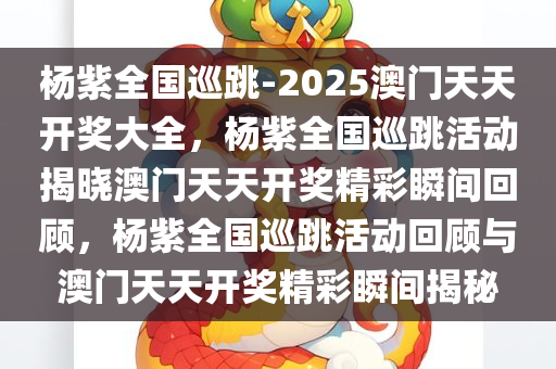 杨紫全国巡跳-2025澳门天天开奖大全