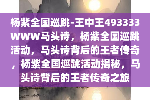 杨紫全国巡跳-王中王493333WWW马头诗