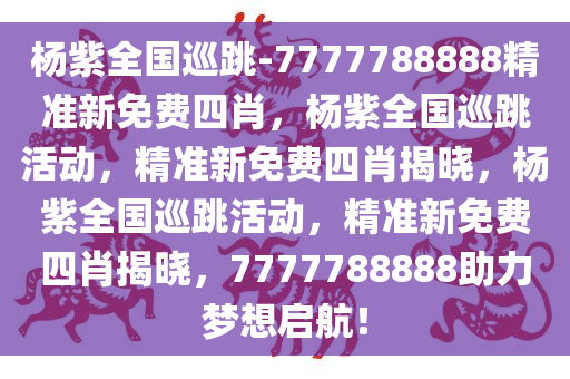 杨紫全国巡跳-7777788888精准新免费四肖，杨紫全国巡跳活动，精准新免费四肖揭晓，杨紫全国巡跳活动，精准新免费四肖揭晓，7777788888助力梦想启航！