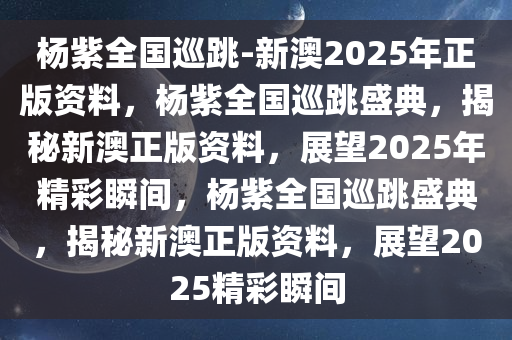 杨紫全国巡跳-新澳2025年正版资料