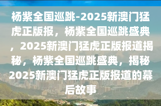 杨紫全国巡跳-2025新澳门猛虎正版报