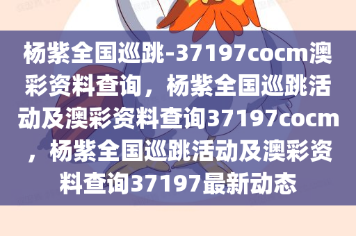 杨紫全国巡跳-37197cocm澳彩资料查询，杨紫全国巡跳活动及澳彩资料查询37197cocm