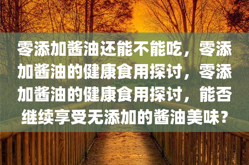 零添加酱油还能不能吃，零添加酱油的健康食用探讨，零添加酱油的健康食用探讨，能否继续享受无添加的酱油美味？