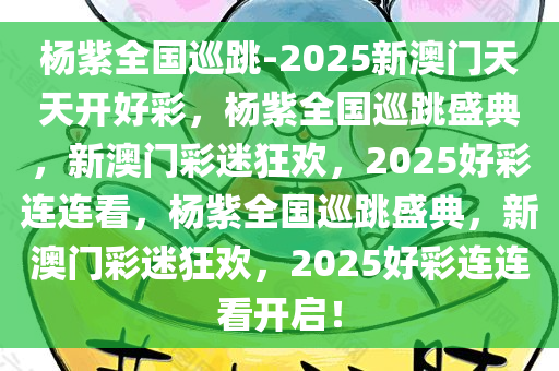 杨紫全国巡跳-2025新澳门天天开好彩