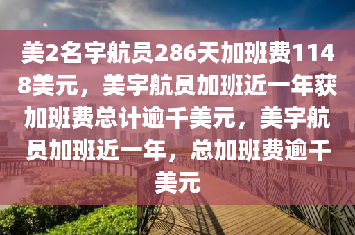 美2名宇航员286天加班费1148美元，美宇航员加班近一年获加班费总计逾千美元，美宇航员加班近一年，总加班费逾千美元