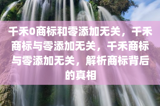 千禾0商标和零添加无关