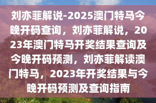 刘亦菲解说-2025澳门特马今晚开码查询，刘亦菲解说，2023年澳门特马开奖结果查询及今晚开码预测，刘亦菲解读澳门特马，2023年开奖结果与今晚开码预测及查询指南