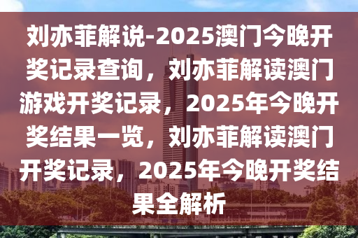 刘亦菲解说-2025澳门今晚开奖记录查询，刘亦菲解读澳门游戏开奖记录，2025年今晚开奖结果一览，刘亦菲解读澳门开奖记录，2025年今晚开奖结果全解析