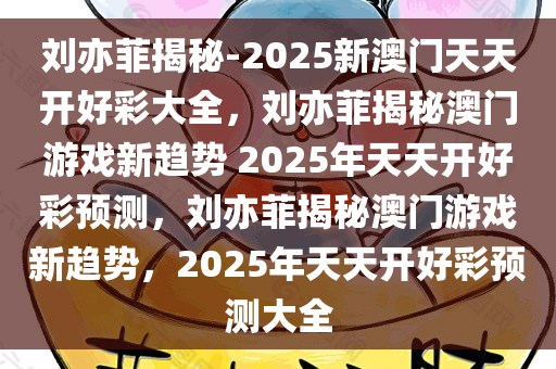 刘亦菲揭秘-2025新澳门天天开好彩大全