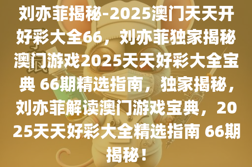 刘亦菲揭秘-2025澳门天天开好彩大全66