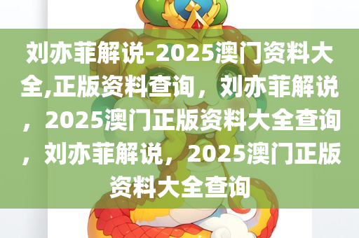 刘亦菲解说-2025澳门资料大全,正版资料查询，刘亦菲解说，2025澳门正版资料大全查询，刘亦菲解说，2025澳门正版资料大全查询