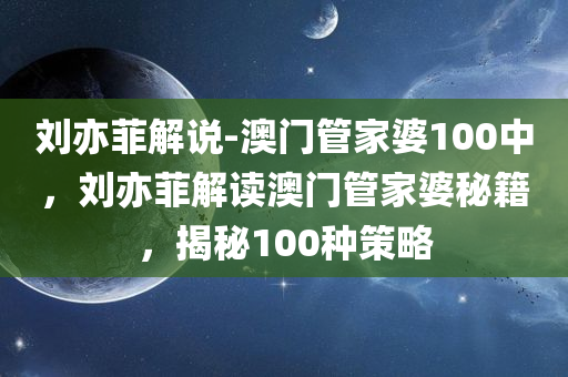 刘亦菲解说-澳门管家婆100中，刘亦菲解读澳门管家婆秘籍，揭秘100种策略