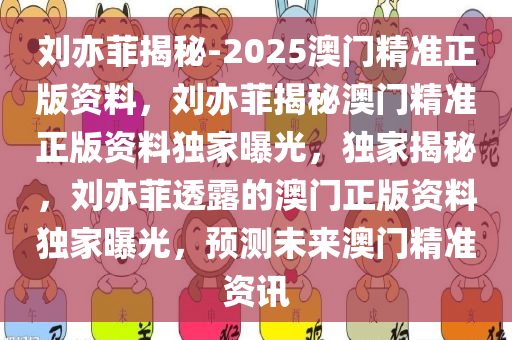 刘亦菲揭秘-2025澳门精准正版资料，刘亦菲揭秘澳门精准正版资料独家曝光，独家揭秘，刘亦菲透露的澳门正版资料独家曝光，预测未来澳门精准资讯