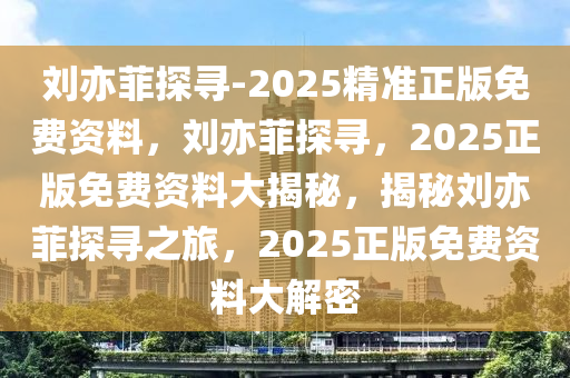 刘亦菲探寻-2025精准正版免费资料