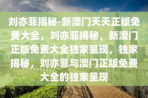 刘亦菲揭秘-新澳门天天正版免费大全