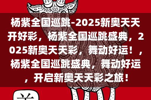 杨紫全国巡跳-2025新奥天天开好彩