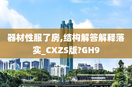 器材性服了房,结构解答解释落实_CXZS版?GH9