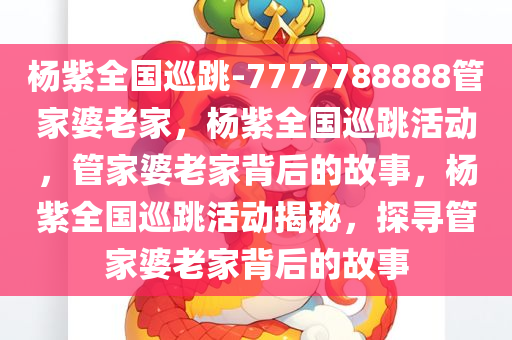 杨紫全国巡跳-7777788888管家婆老家