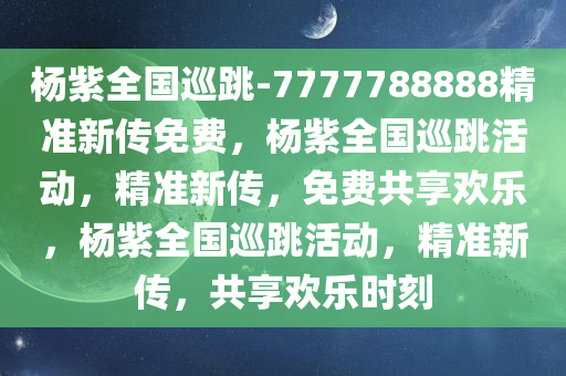 杨紫全国巡跳-7777788888精准新传免费