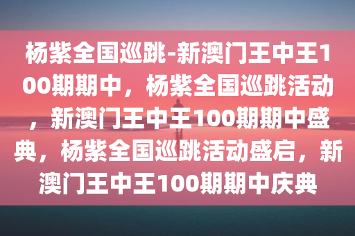 杨紫全国巡跳-新澳门王中王100期期中