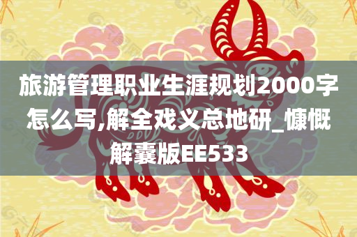 旅游管理职业生涯规划2000字怎么写,解全戏义总地研_慷慨解囊版EE533