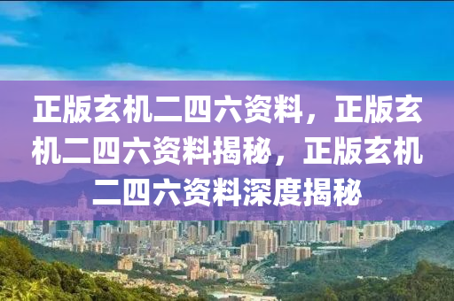 正版玄机二四六资料，正版玄机二四六资料揭秘，正版玄机二四六资料深度揭秘