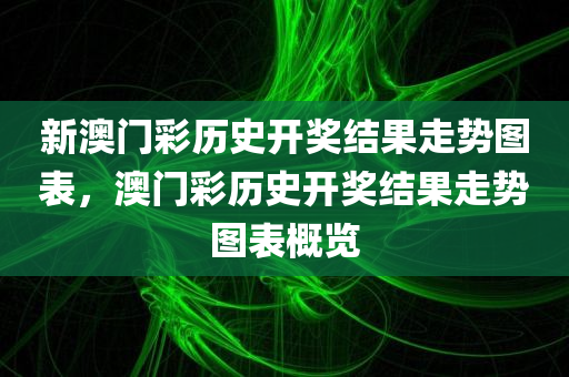 新澳门彩历史开奖结果走势图表，澳门彩历史开奖结果走势图表概览